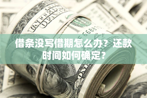 武汉借条没写借期怎么办？还款时间如何确定？