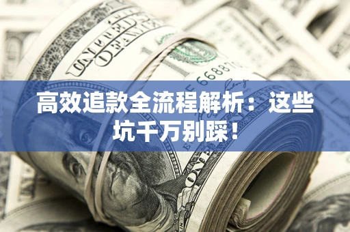 武汉高效追款全流程解析：这些坑千万别踩！