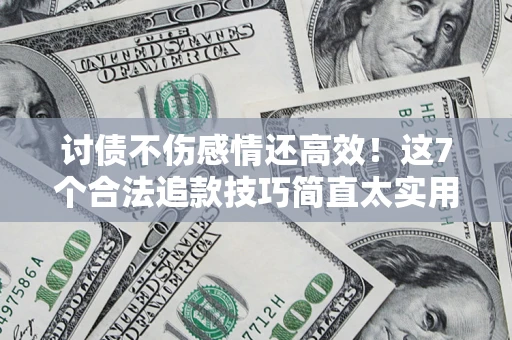 武汉讨债不伤感情还高效！这7个合法追款技巧简直太实用