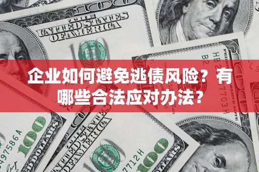 武汉企业如何避免逃债风险？有哪些合法应对办法？