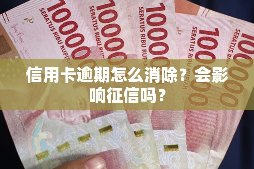 武汉信用卡逾期怎么消除？会影响征信吗？