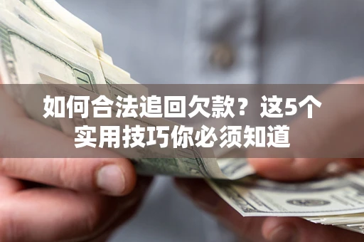 武汉如何合法追回欠款？这5个实用技巧你必须知道