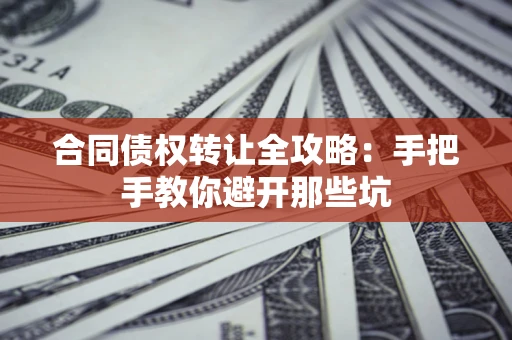 武汉合同债权转让全攻略：手把手教你避开那些坑