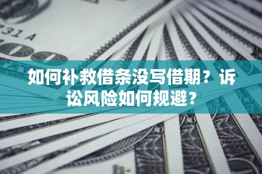 武汉如何补救借条没写借期？诉讼风险如何规避？