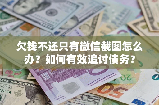 武汉欠钱不还只有微信截图怎么办？如何有效追讨债务？