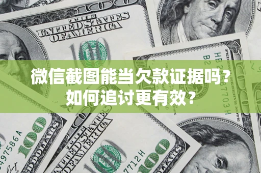 武汉微信截图能当欠款证据吗？如何追讨更有效？