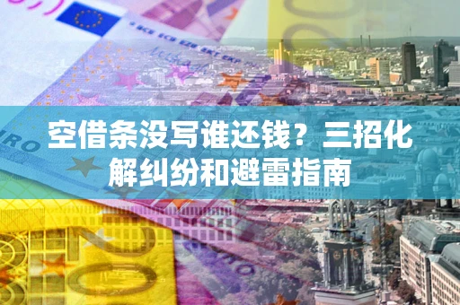 武汉空借条没写谁还钱？三招化解纠纷和避雷指南