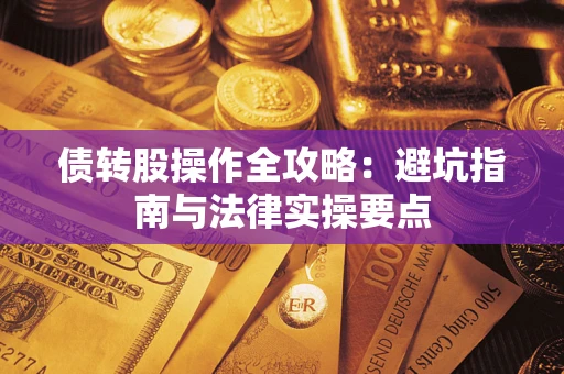 武汉债转股操作全攻略：避坑指南与法律实操要点
