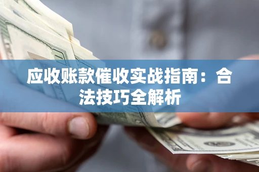 武汉应收账款催收实战指南：合法技巧全解析