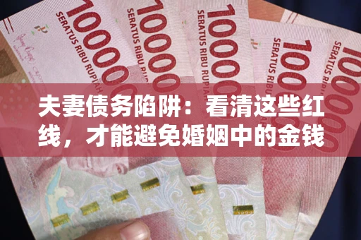 武汉夫妻债务陷阱：看清这些红线，才能避免婚姻中的金钱危机