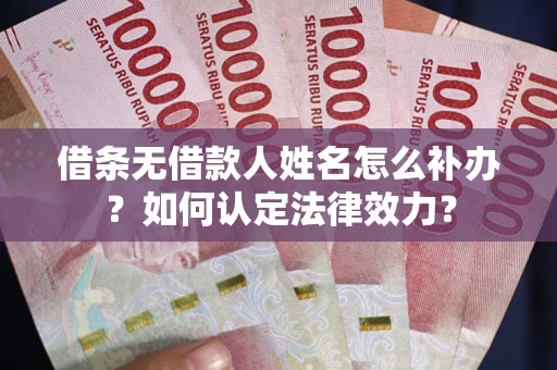 武汉借条无借款人姓名怎么补办？如何认定法律效力？
