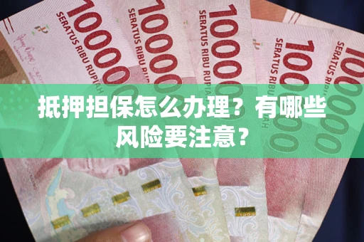 武汉抵押担保怎么办理？有哪些风险要注意？