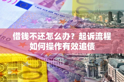 武汉借钱不还怎么办？起诉流程如何操作有效追债