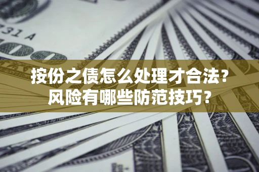 武汉按份之债怎么处理才合法？风险有哪些防范技巧？