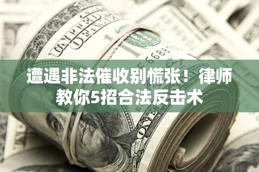 武汉遭遇非法催收别慌张！律师教你5招合法反击术