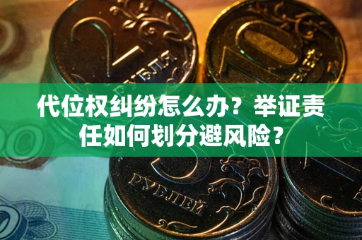 武汉代位权纠纷怎么办？举证责任如何划分避风险？