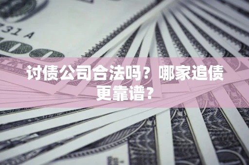 武汉讨债公司合法吗？哪家追债更靠谱？
