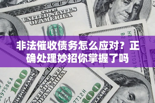 武汉非法催收债务怎么应对？正确处理妙招你掌握了吗