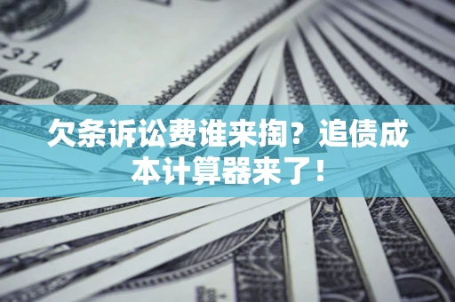 武汉欠条诉讼费谁来掏？追债成本计算器来了！