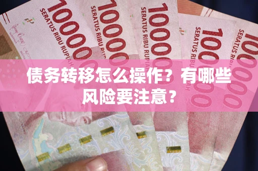 武汉债务转移怎么操作？有哪些风险要注意？