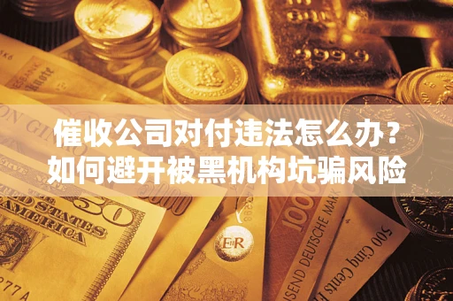 武汉催收公司对付违法怎么办？如何避开被黑机构坑骗风险
