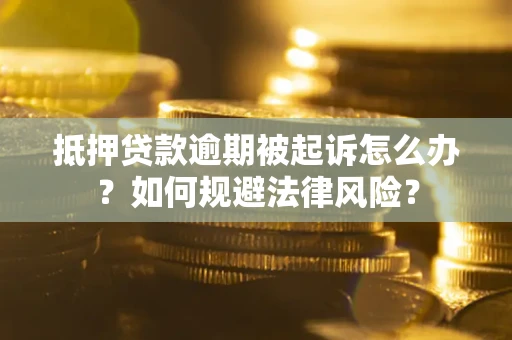武汉抵押贷款逾期被起诉怎么办？如何规避法律风险？