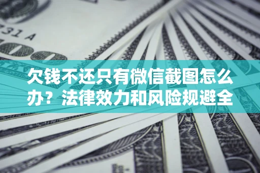武汉欠钱不还只有微信截图怎么办？法律效力和风险规避全解析
