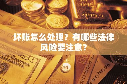 武汉坏账怎么处理？有哪些法律风险要注意？