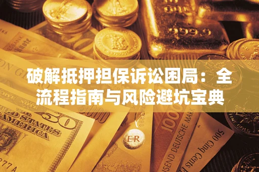 武汉破解抵押担保诉讼困局:全流程指南与风险避坑宝典 武汉破解抵押担保诉讼困局:全流程指南与风险避坑宝典