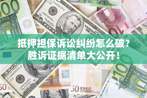 武汉抵押担保诉讼纠纷怎么破？胜诉证据清单大公开！