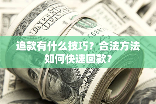 武汉追款有什么技巧？合法方法如何快速回款？