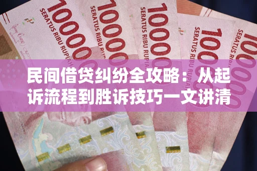 武汉民间借贷纠纷全攻略：从起诉流程到胜诉技巧一文讲清