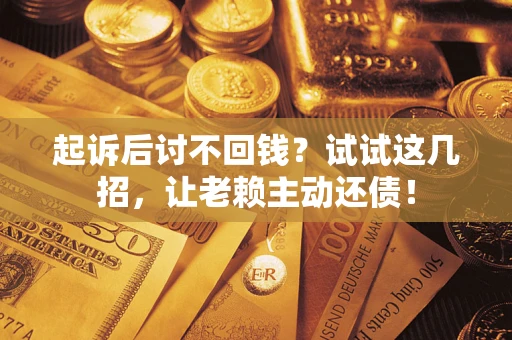 武汉起诉后讨不回钱？试试这几招，让老赖主动还债！