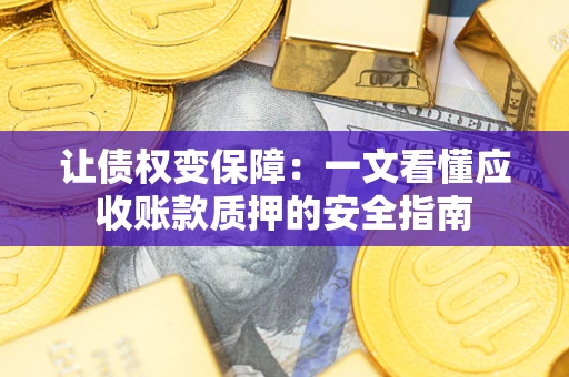 武汉让债权变保障：一文看懂应收账款质押的安全指南