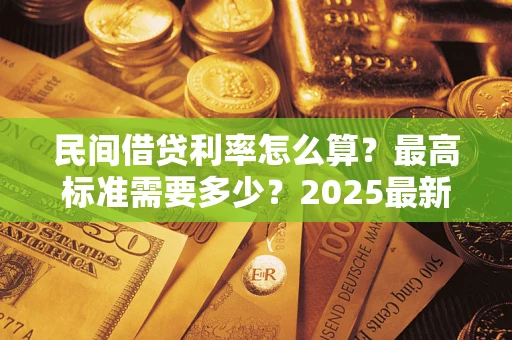武汉民间借贷利率怎么算？最高标准需要多少？2025最新避坑指南
