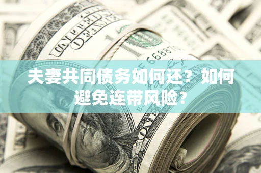 武汉夫妻共同债务如何还？如何避免连带风险？