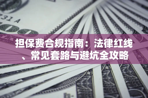 武汉担保费合规指南：法律红线、常见套路与避坑全攻略