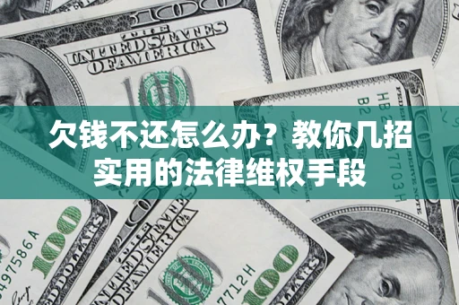 武汉欠钱不还怎么办？教你几招实用的法律维权手段