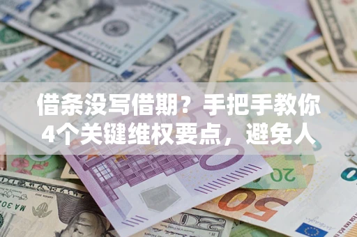 武汉借条没写借期？手把手教你4个关键维权要点，避免人财两空