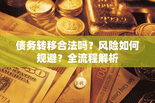 武汉债务转移合法吗？风险如何规避？全流程解析