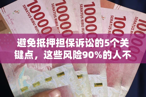 武汉避免抵押担保诉讼的5个关键点，这些风险90%的人不知道！