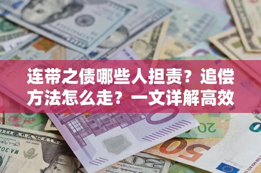 武汉连带之债哪些人担责？追偿方法怎么走？一文详解高效维权流程