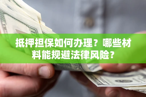 武汉抵押担保如何办理？哪些材料能规避法律风险？