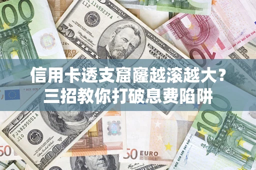 武汉信用卡透支窟窿越滚越大？三招教你打破息费陷阱