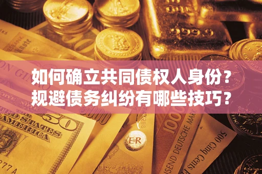 武汉如何确立共同债权人身份？规避债务纠纷有哪些技巧？