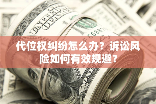 武汉代位权纠纷怎么办？诉讼风险如何有效规避？