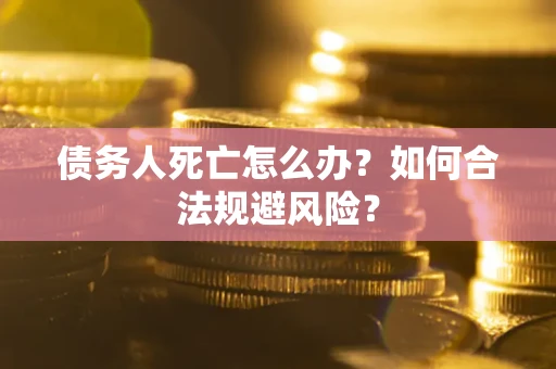 武汉债务人死亡怎么办？如何合法规避风险？