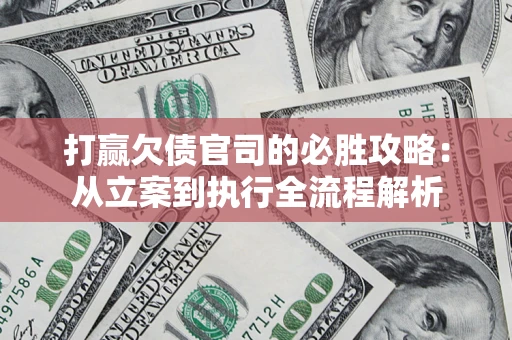 武汉打赢欠债官司的必胜攻略：从立案到执行全流程解析