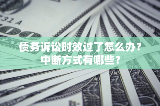 武汉债务诉讼时效过了怎么办？中断方式有哪些？
