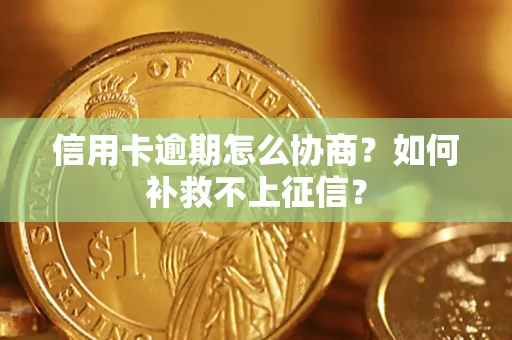 武汉信用卡逾期怎么协商？如何补救不上征信？